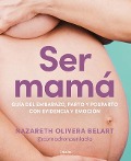 Ser Mamá. Guía de Embarazo, Parto Y Posparto Con Ciencia Y Emoción / Becoming a Mom - Nazareth Belart