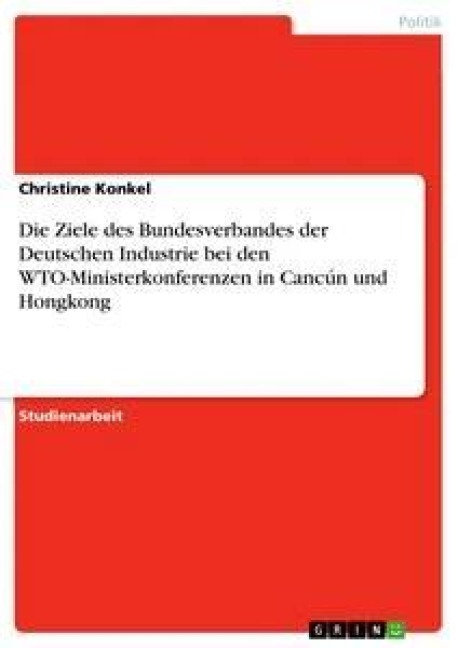 Die Ziele des Bundesverbandes der Deutschen Industrie bei den WTO-Ministerkonferenzen in Cancún und Hongkong - Christine Konkel