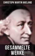 Gesammelte Werke von Christoph Martin Wieland - Christoph Martin Wieland