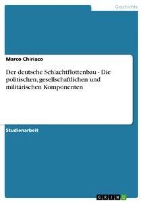 Der deutsche Schlachtflottenbau - Die politischen, gesellschaftlichen und militärischen Komponenten - Marco Chiriaco
