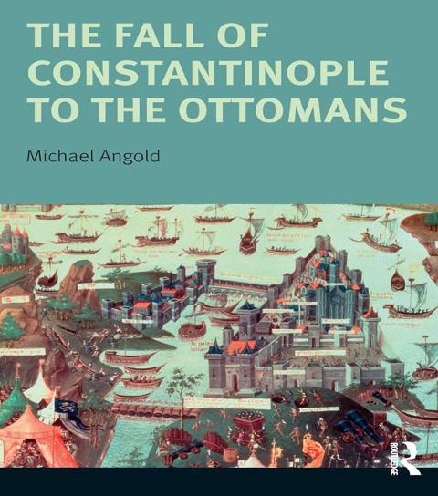 The Fall of Constantinople to the Ottomans - Michael Angold