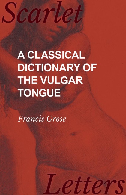 A Classical Dictionary of the Vulgar Tongue - Francis Grose