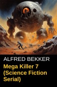 Cover-Bild zum Titel 'Mega Killer 7 (Science Fiction Serial)' von 'Alfred Bekker'