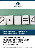 Cover-Bild zum Titel 'DAS UMGEKEHRTE KLASSENZIMMER UND DAS LERNEN VON MATHEMATIK' von 'Edgar Alejandro Ortiz Bautista, Edgar Alberto Cobo Granda'