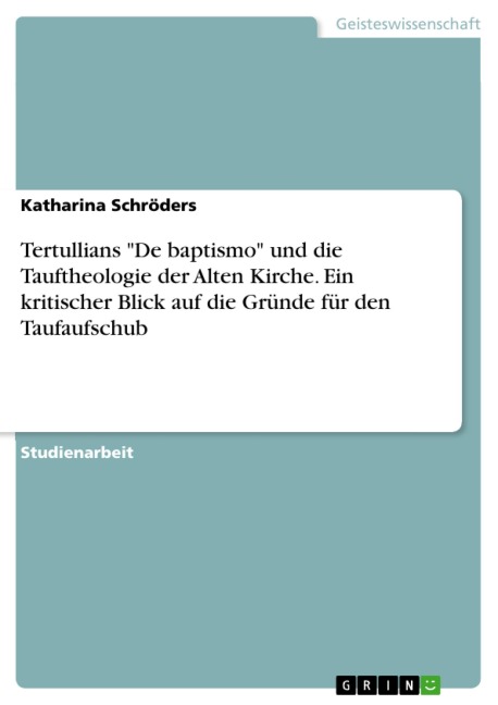 Tertullians "De baptismo" und die Tauftheologie der Alten Kirche. Ein kritischer Blick auf die Gründe für den Taufaufschub - Katharina Schröders