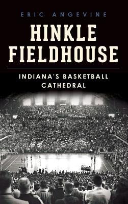 Hinkle Fieldhouse: Indiana's Basketball Cathedral - Eric Angevine