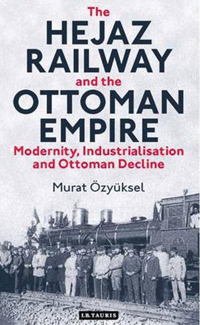 The Hejaz Railway and the Ottoman Empire - Murat Özyüksel