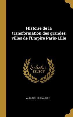 Histoire de la transformation des grandes villes de l'Empire Paris-Lille - Auguste Descauriet
