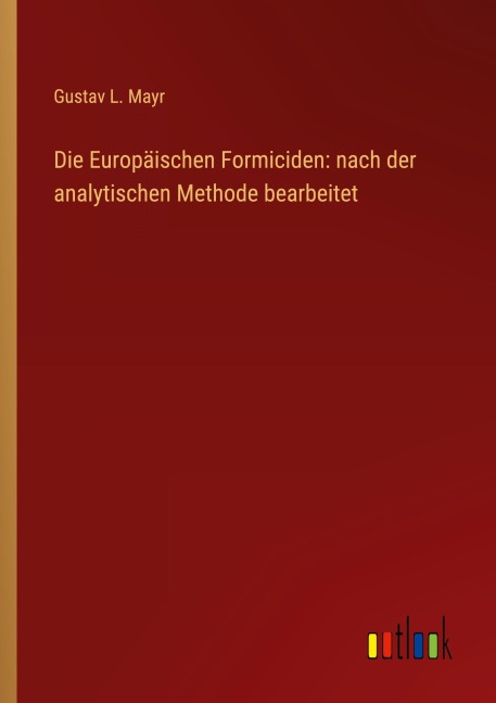 Die Europäischen Formiciden: nach der analytischen Methode bearbeitet - Gustav L. Mayr