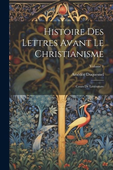 Histoire Des Lettres Avant Le Christianisme: Cours De Littérature; Volume 1 - Amédée Duquesnel