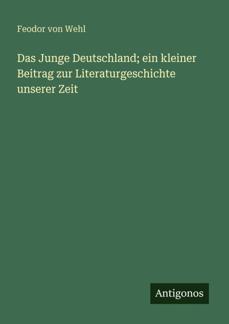 Das Junge Deutschland; ein kleiner Beitrag zur Literaturgeschichte unserer Zeit - Feodor Von Wehl