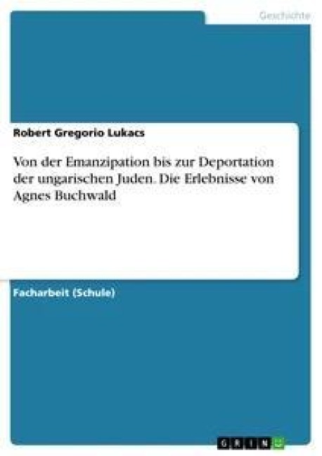 Von der Emanzipation bis zur Deportation der ungarischen Juden. Die Erlebnisse von Agnes Buchwald - Robert Gregorio Lukacs