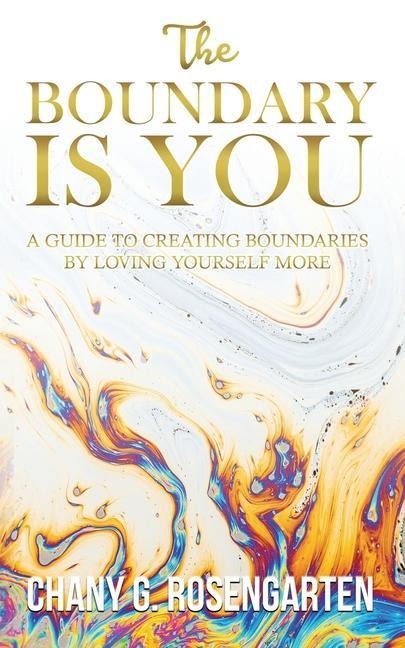 The Boundary Is You: A guide to creating boundaries in your relationships by loving yourself more - Chany G. Rosengarten