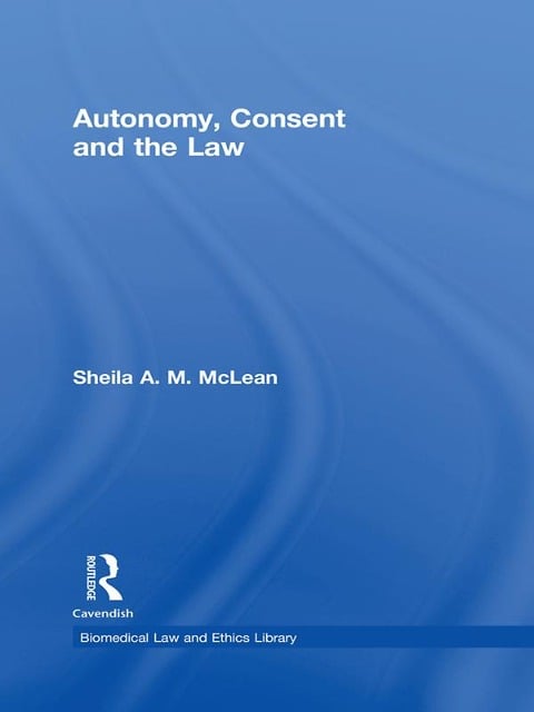 Autonomy, Consent and the Law - Sheila A. M. McLean