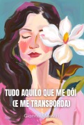 Tudo Aquilo Que Me Dói (e Me Transborda) - Gianna Maestri