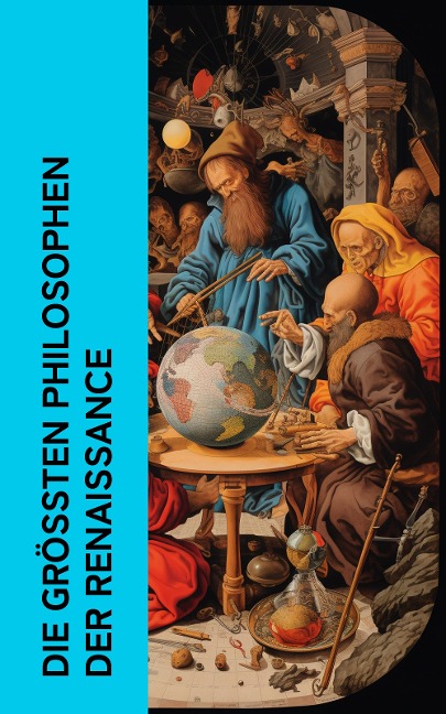 Die größten Philosophen der Renaissance - Erasmus von Rotterdam, Niccolò Machiavelli, Thomas Morus, Francis Bacon, Tommaso Campanella