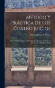 Cover-Bild zum Titel 'Método Y Práctica De Los Cuatro Juicios: Civil Ordinario, Sumario De Partición, Ejecutivo Y General De Concurso De Acreedores' von 'Isidoro Alcaraz y. Castro'