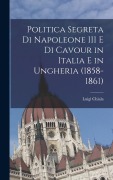 Cover-Bild zum Titel 'Politica segreta di Napoleone III e di Cavour in Italia e in Ungheria (1858-1861)' von 'Luigi Chiala'