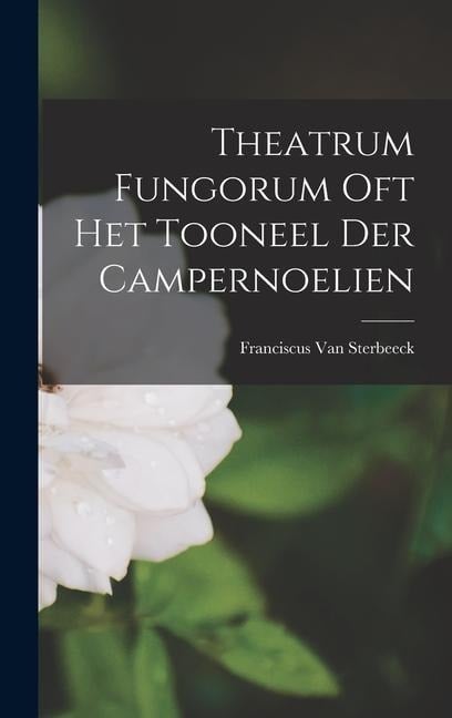 Theatrum Fungorum Oft Het Tooneel Der Campernoelien - Franciscus van Sterbeeck