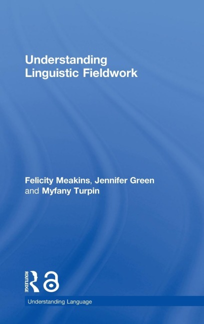 Understanding Linguistic Fieldwork - Felicity Meakins, Jennifer Green, Myfany Turpin