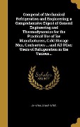 Compend of Mechanical Refrigeration and Engineering; a Comprehensive Digest of General Engineering and Thermodynamics for the Practical Use of Ice Manufacturers, Cold Storage Men, Contractors ... and All Other Users of Refrigeration in the Various... - John Ewald Siebel