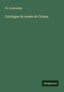 Cover-Bild zum Titel 'Catalogue du musée de Colmar' von 'Ch. Gontzwiller'