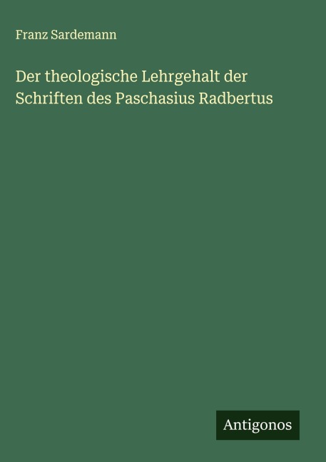 Der theologische Lehrgehalt der Schriften des Paschasius Radbertus - Franz Sardemann