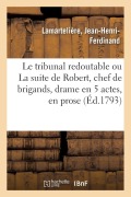 Cover-Bild zum Titel 'Le tribunal redoutable ou La suite de Robert, chef de brigands, drame en 5 actes, en prose' von 'Jean-Henri-Ferdinand Lamartelière'