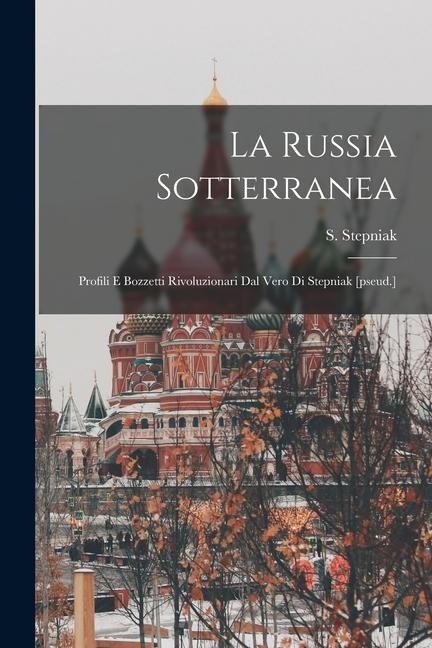La Russia Sotterranea: Profili E Bozzetti Rivoluzionari Dal Vero Di Stepniak [pseud.] - S. Stepniak