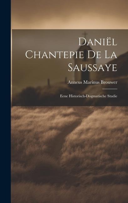 Daniël Chantepie De La Saussaye: Eene Historisch-Dogmatische Studie - Anneus Marinus Brouwer