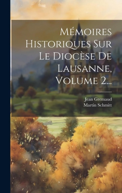 Mémoires Historiques Sur Le Diocèse De Lausanne, Volume 2... - Martin Schmitt, Jean Gremaud