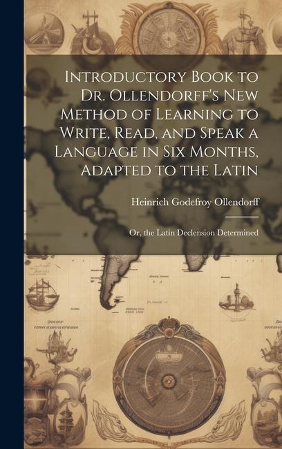 Introductory Book to Dr. Ollendorff's New Method of Learning to Write, Read, and Speak a Language in Six Months, Adapted to the Latin: Or, the Latin D - Heinrich Godefroy Ollendorff