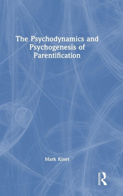 The Psychodynamics and Psychogenesis of Parentification - Mark Kinet