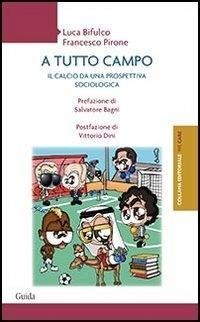 A tutto campo. Il calcio da una prospettiva sociologica - Luca Bifulco, Francesco Pirone