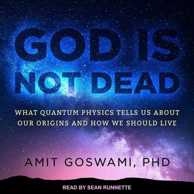 God Is Not Dead Lib/E: What Quantum Physics Tells Us about Our Origins and How We Should Live - Amit Goswami