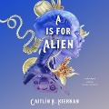 A is for Alien Lib/E - Caitlín R. Kiernan