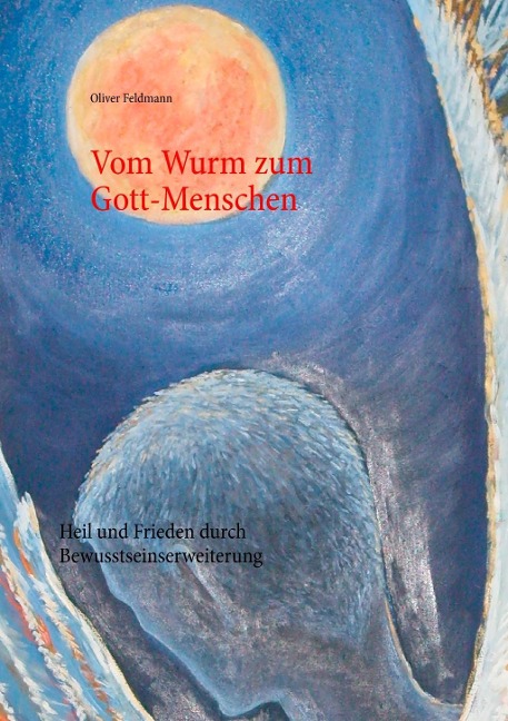Vom Wurm zum Gott-Menschen - Oliver Feldmann