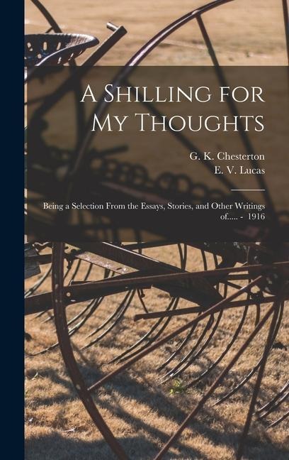 A Shilling for My Thoughts: Being a Selection From the Essays, Stories, and Other Writings of..... - 1916 - 