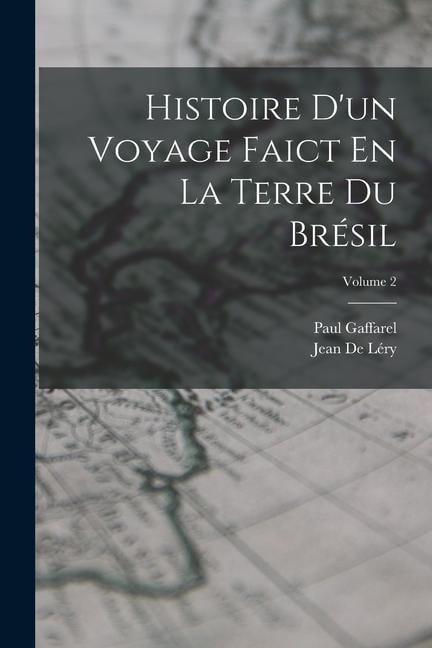 Histoire D'un Voyage Faict En La Terre Du Brésil; Volume 2 - Paul Gaffarel, Jean de Léry