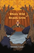 Where Wild Beasts Grow - Amanda Crum