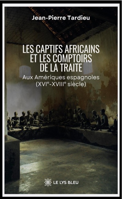 Les captifs africains et les comptoirs de la traite - Jean-Pierre Tardieu