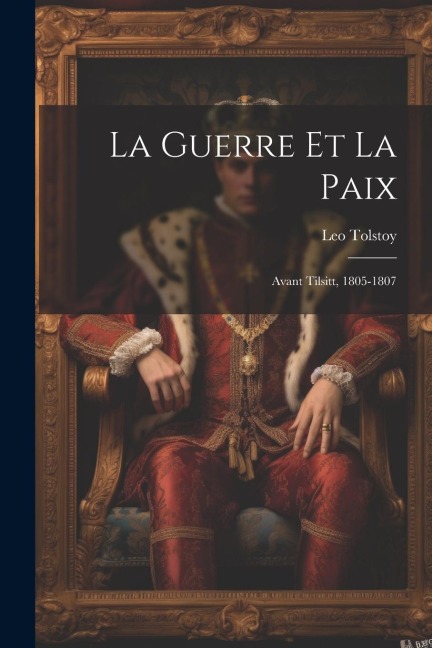 La Guerre Et La Paix: Avant Tilsitt, 1805-1807 - Leo Tolstoy