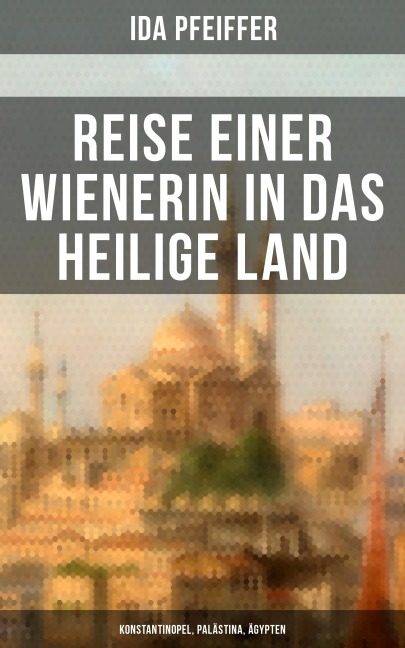 Reise einer Wienerin in das Heilige Land - Konstantinopel, Palästina, Ägypten - Ida Pfeiffer