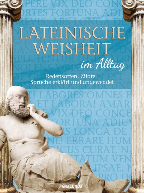 Lateinische Weisheit im Alltag - Redensarten, Zitate, Sprüche erklärt und angewendet - Walther Frederking