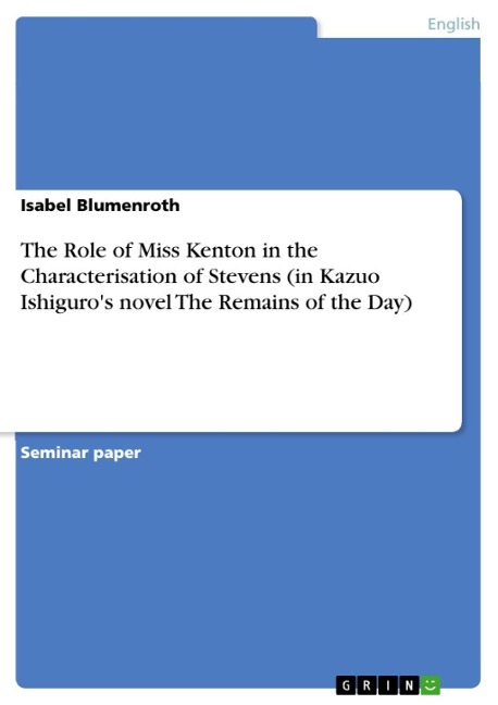 The Role of Miss Kenton in the Characterisation of Stevens (in Kazuo Ishiguro's novel The Remains of the Day) - Isabel Blumenroth