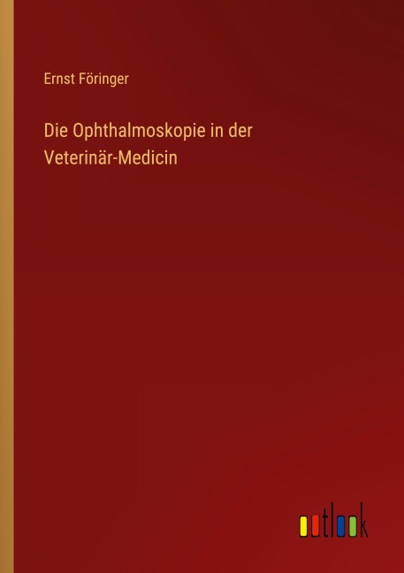 Die Ophthalmoskopie in der Veterinär-Medicin - Ernst Föringer