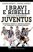Cover-Bild zum Titel 'I bravi e ribelli della grande Juventus. Quando genio e sregolatezza si tingono di bianconero' von 'Claudio Moretti, Stefano Discreti'