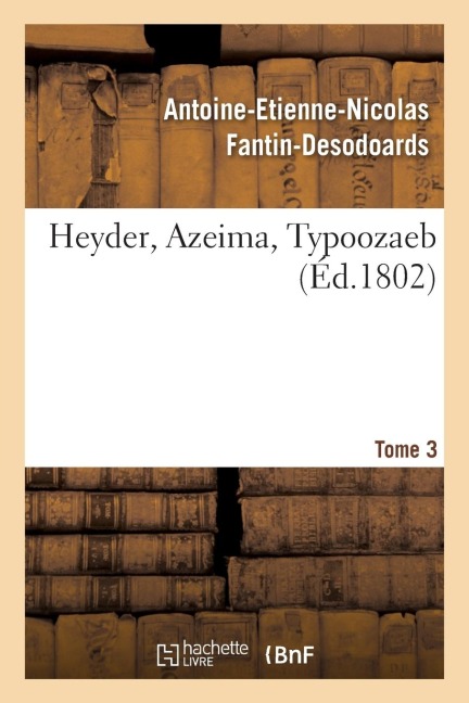 Heyder, Azeima, Typoozaeb. Tome 3 - Antoine-Etienne-Nicolas Fantin-Desodoards