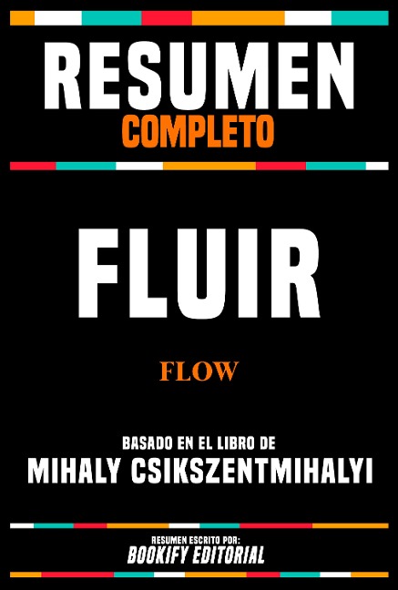 Resumen Completo - Fluir (Flow) - Basado En El Libro De Mihaly Csikszentmihalyi - Bookify Editorial, Bookify Editorial