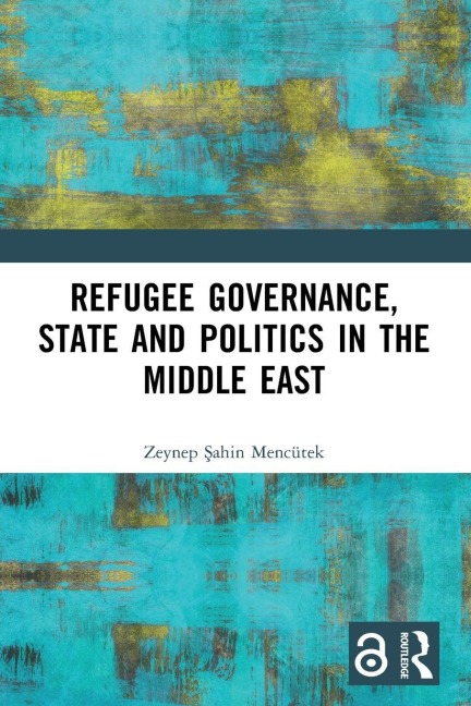 Refugee Governance, State and Politics in the Middle East - Zeynep ¿ahin Mencütek